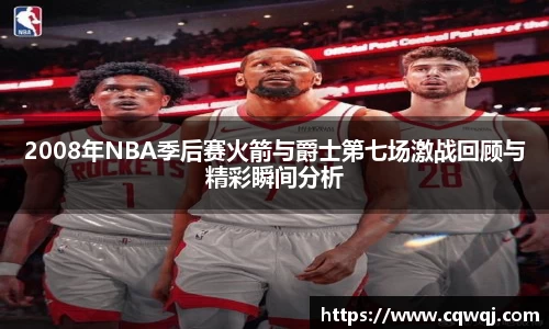 竞技宝2008年NBA季后赛火箭与爵士第七场激战回顾与精彩瞬间分析